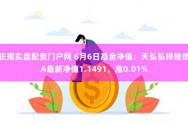 正规实盘配资门户网 6月6日基金净值：天弘弘择短债A最新净值1.1491，涨0.01%