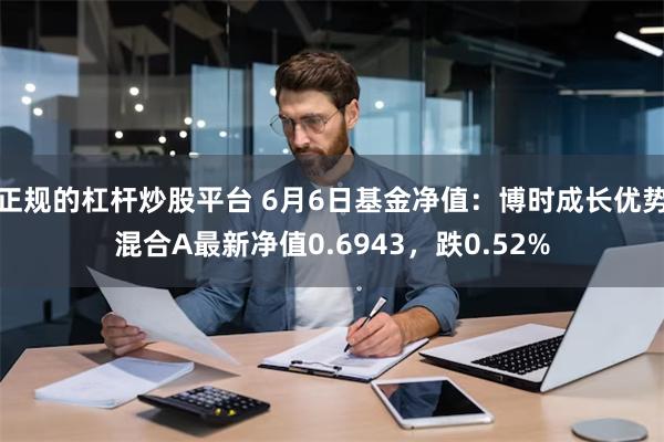 正规的杠杆炒股平台 6月6日基金净值：博时成长优势混合A最新净值0.6943，跌0.52%