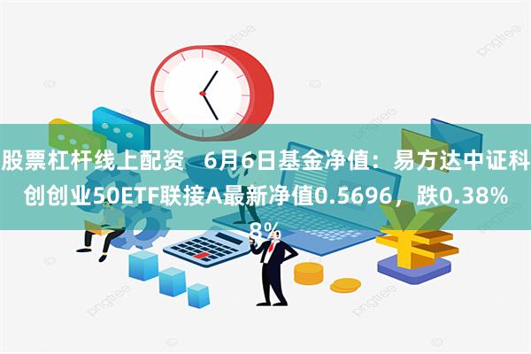 股票杠杆线上配资   6月6日基金净值：易方达中证科创创业50ETF联接A最新净值0.5696，跌0.38%