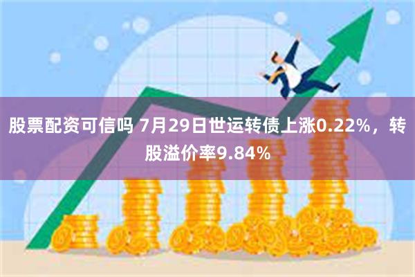 股票配资可信吗 7月29日世运转债上涨0.22%，转股溢价率9.84%