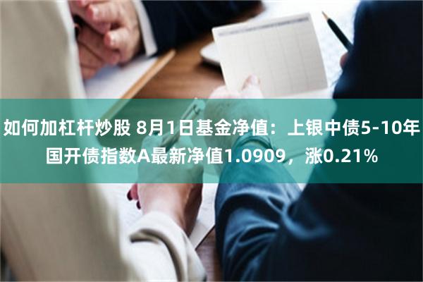 如何加杠杆炒股 8月1日基金净值：上银中债5-10年国开债指