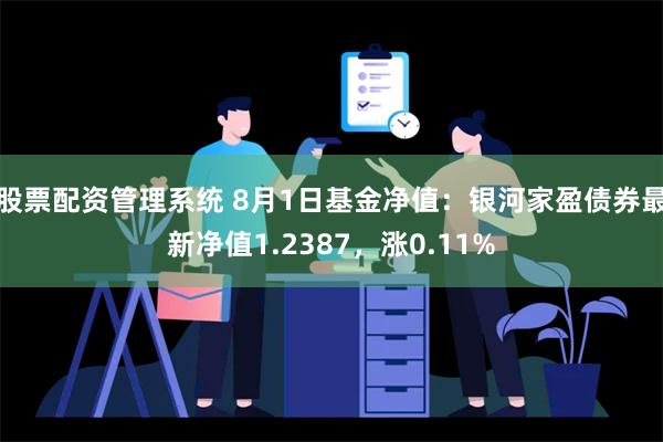 股票配资管理系统 8月1日基金净值：银河家盈债券最新净值1.