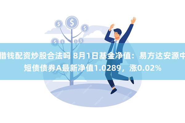 借钱配资炒股合法吗 8月1日基金净值：易方达安源中短债债券A