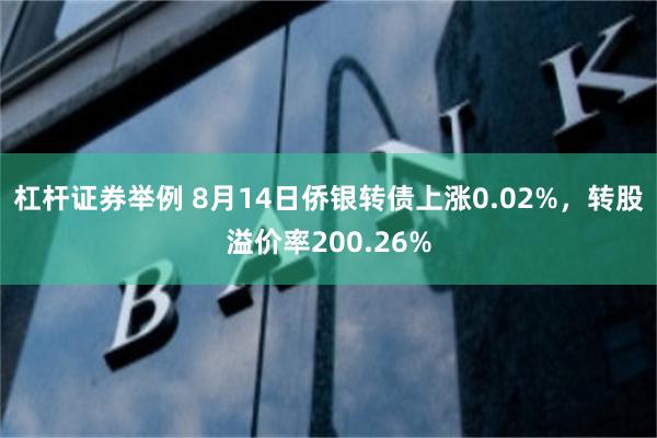 杠杆证券举例 8月14日侨银转债上涨0.02%，转股溢价率200.26%