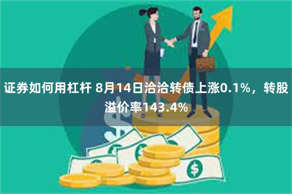 证券如何用杠杆 8月14日洽洽转债上涨0.1%，转股溢价率1