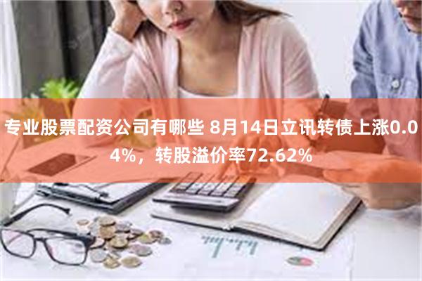 专业股票配资公司有哪些 8月14日立讯转债上涨0.04%，转