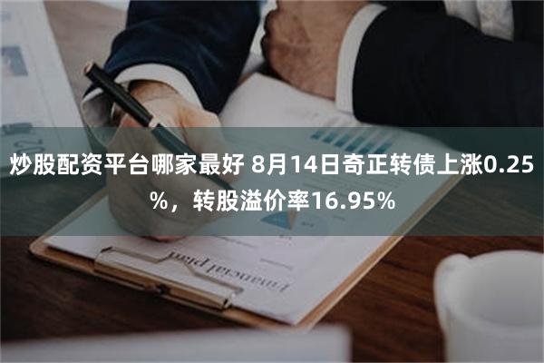 炒股配资平台哪家最好 8月14日奇正转债上涨0.25%，转股