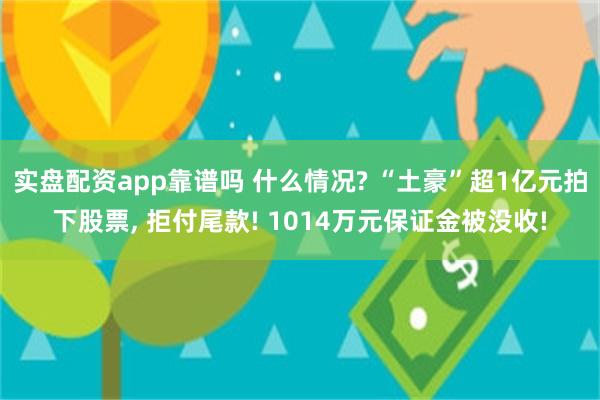 实盘配资app靠谱吗 什么情况? “土豪”超1亿元拍下股票, 拒付尾款! 1014万元保证金被没收!