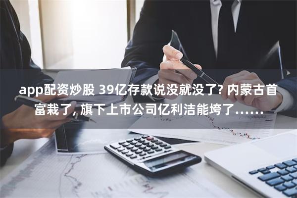 app配资炒股 39亿存款说没就没了? 内蒙古首富栽了, 旗