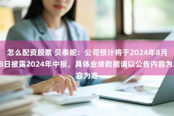 怎么配资股票 贝泰妮：公司预计将于2024年8月28日披露2