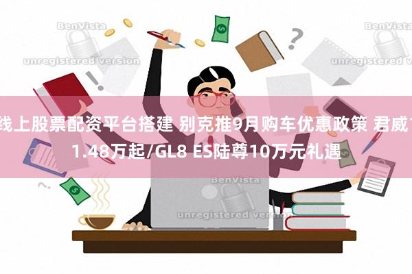 线上股票配资平台搭建 别克推9月购车优惠政策 君威11.48