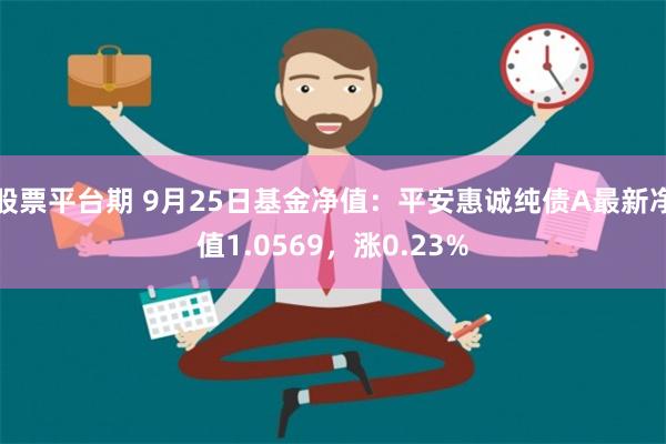 股票平台期 9月25日基金净值：平安惠诚纯债A最新净值1.0