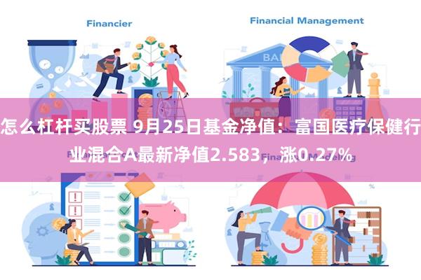 怎么杠杆买股票 9月25日基金净值：富国医疗保健行业混合A最新净值2.583，涨0.27%