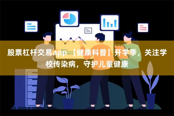 股票杠杆交易app 【健康科普】开学季，关注学校传染病，守护