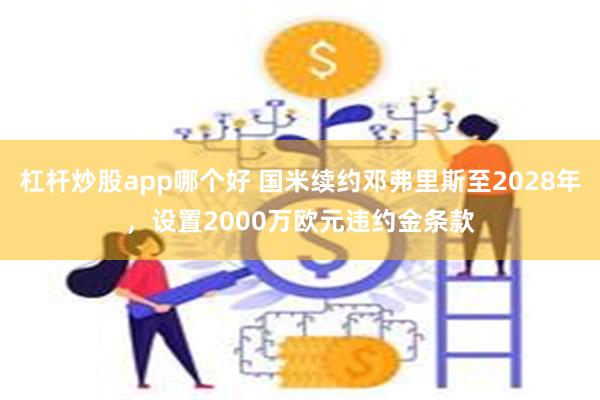 杠杆炒股app哪个好 国米续约邓弗里斯至2028年，设置2000万欧元违约金条款