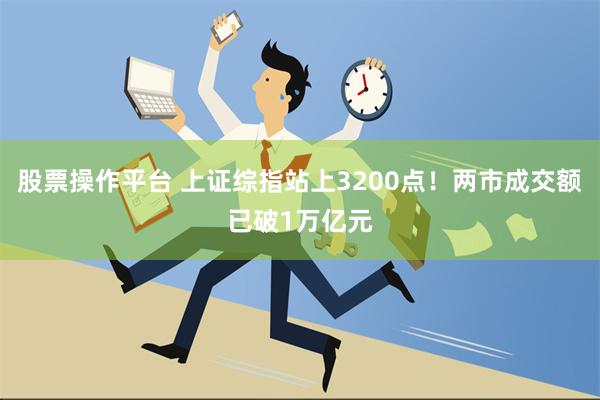 股票操作平台 上证综指站上3200点！两市成交额已破1万亿元