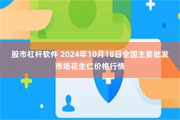 股市杠杆软件 2024年10月18日全国主要批发市场花生仁价格行情