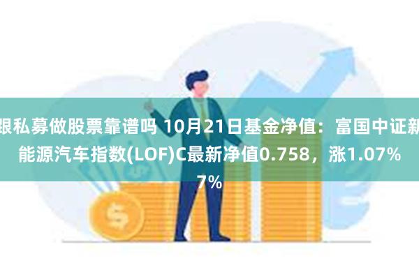 跟私募做股票靠谱吗 10月21日基金净值：富国中证新能源汽车指数(LOF)C最新净值0.758，涨1.07%