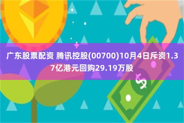 广东股票配资 腾讯控股(00700)10月4日斥资1.37亿港元回购29.19万股