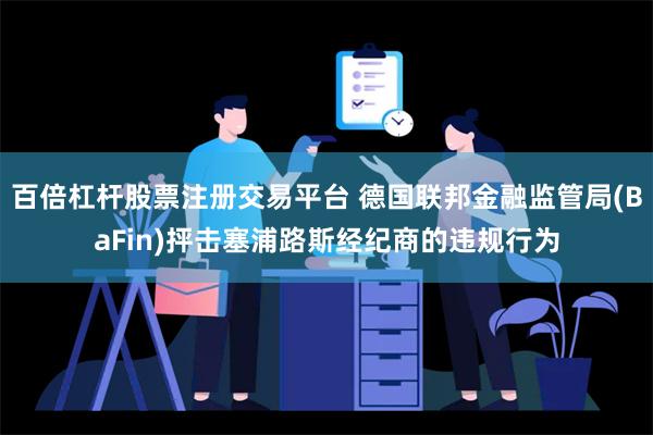 百倍杠杆股票注册交易平台 德国联邦金融监管局(BaFin)抨击塞浦路斯经纪商的违规行为