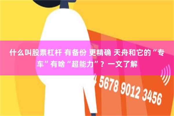 什么叫股票杠杆 有备份 更精确 天舟和它的“专车”有啥“超能力”？一文了解