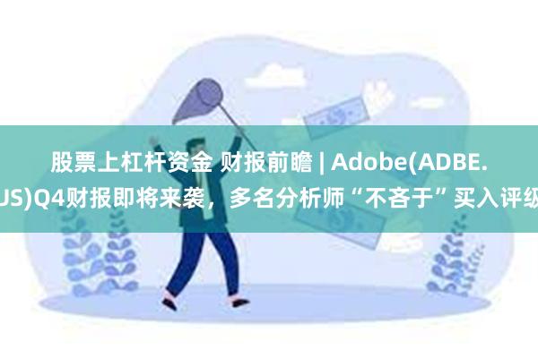 股票上杠杆资金 财报前瞻 | Adobe(ADBE.US)Q4财报即将来袭，多名分析师“不吝于”买入评级