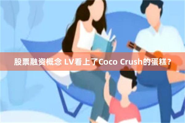 股票融资概念 LV看上了Coco Crush的蛋糕？