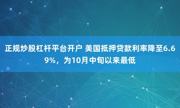 正规炒股杠杆平台开户 美国抵押贷款利率降至6.69%，为10月中旬以来最低