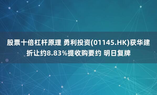 股票十倍杠杆原理 勇利投资(01145.HK)获华建折让约8.83%提收购要约 明日复牌