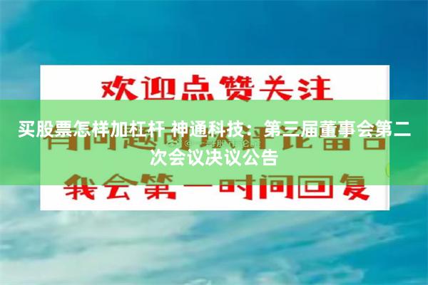 买股票怎样加杠杆 神通科技：第三届董事会第二次会议决议公告