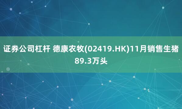 证券公司杠杆 德康农牧(02419.HK)11月销售生猪89.3万头