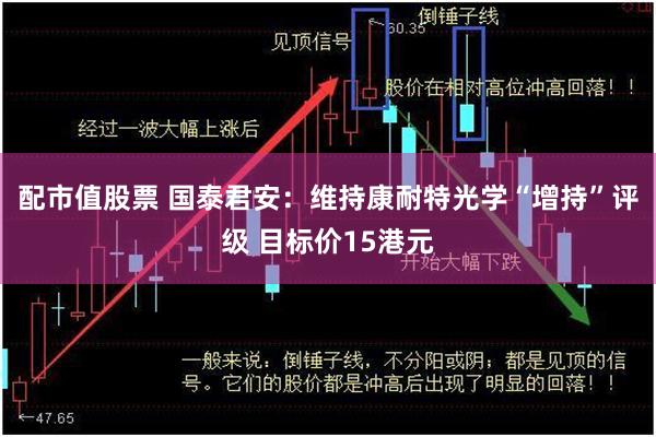 配市值股票 国泰君安：维持康耐特光学“增持”评级 目标价15港元