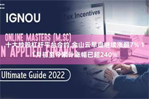 十大炒股杠杆平台合约 金山云早盘继续涨超7% 11月初至今累计涨幅已超240%