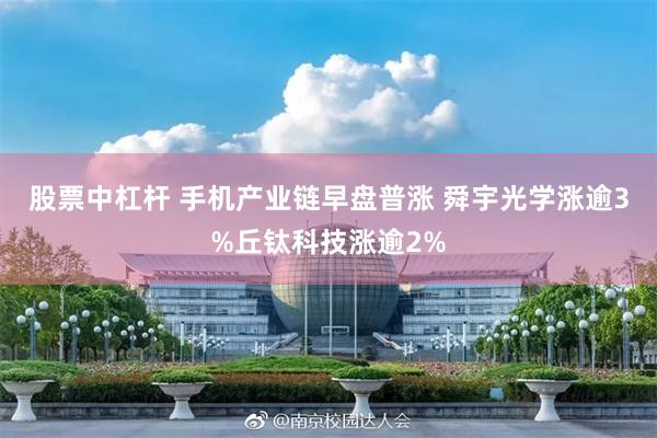 股票中杠杆 手机产业链早盘普涨 舜宇光学涨逾3%丘钛科技涨逾2%