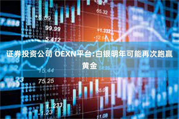 证券投资公司 OEXN平台:白银明年可能再次跑赢黄金