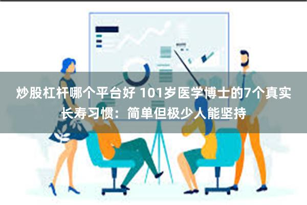 炒股杠杆哪个平台好 101岁医学博士的7个真实长寿习惯：简单但极少人能坚持