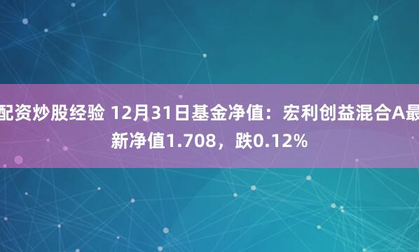 配资炒股经验 12月31日基金净值：宏利创益混合A最新净值1.708，跌0.12%