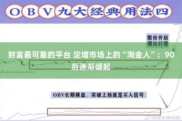 财富最可靠的平台 定增市场上的“淘金人”：90后逐渐崛起