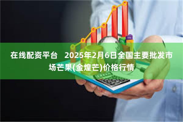 在线配资平台   2025年2月6日全国主要批发市场芒果(金煌芒)价格行情