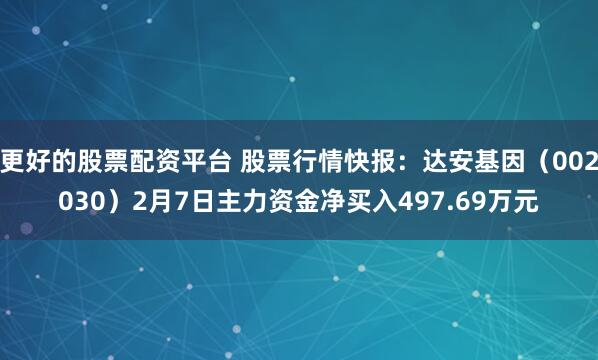 更好的股票配资平台 股票行情快报：达安基因（002030）2月7日主力资金净买入497.69万元