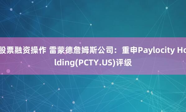 股票融资操作 雷蒙德詹姆斯公司：重申Paylocity Holding(PCTY.US)评级