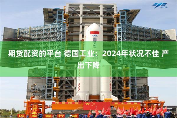 期货配资的平台 德国工业：2024年状况不佳 产出下降