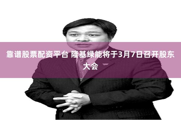 靠谱股票配资平台 隆基绿能将于3月7日召开股东大会