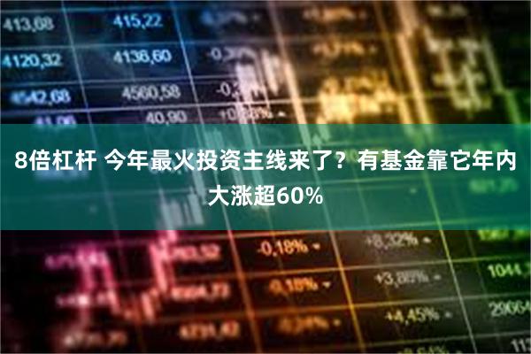 8倍杠杆 今年最火投资主线来了？有基金靠它年内大涨超60%