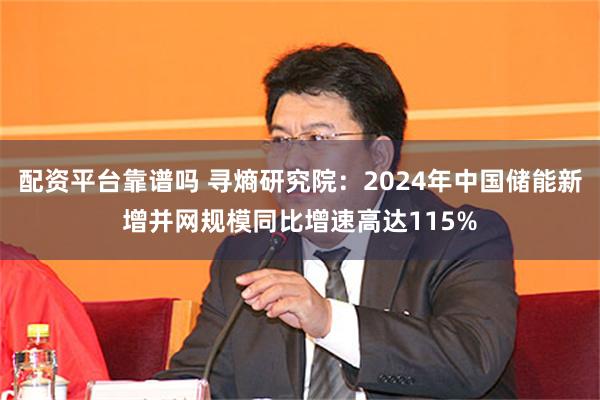 配资平台靠谱吗 寻熵研究院：2024年中国储能新增并网规模同比增速高达115%