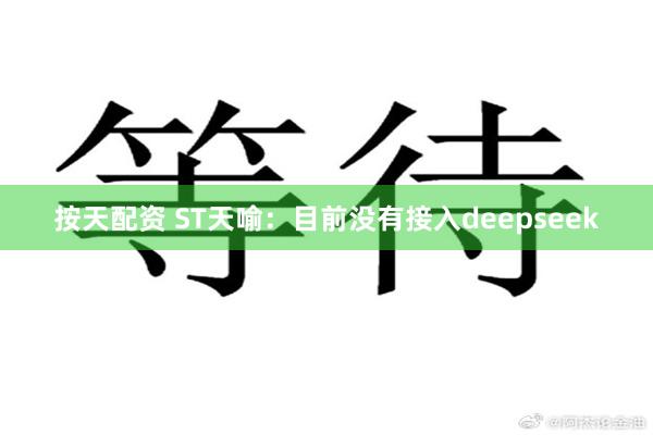 按天配资 ST天喻：目前没有接入deepseek