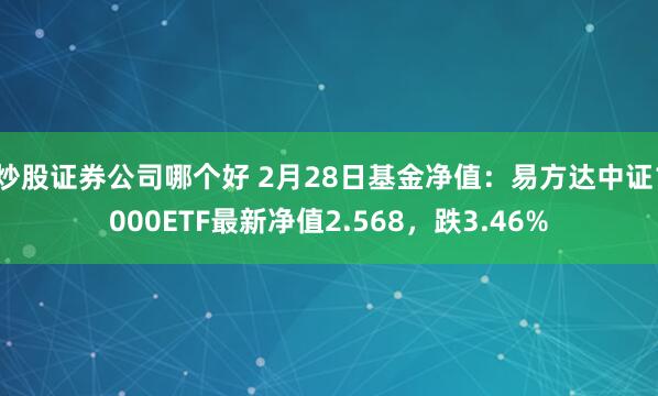 炒股证券公司哪个好 2月28日基金净值：易方达中证1000ETF最新净值2.568，跌3.46%