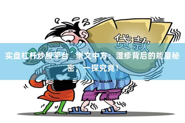 实盘杠杆炒股平台   崇文中方：湿疹背后的能量秘密，一探究竟！